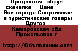 Продаются: обруч, скакалка  › Цена ­ 700 - Все города Спортивные и туристические товары » Другое   . Кемеровская обл.,Прокопьевск г.